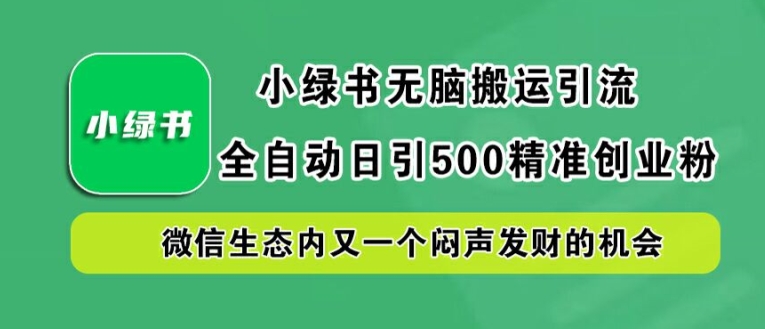 小绿书无脑搬运引流，全自动日引500精准创业粉，微信生态内又一个闷声发财的机会【揭秘】-财兔窝项目网