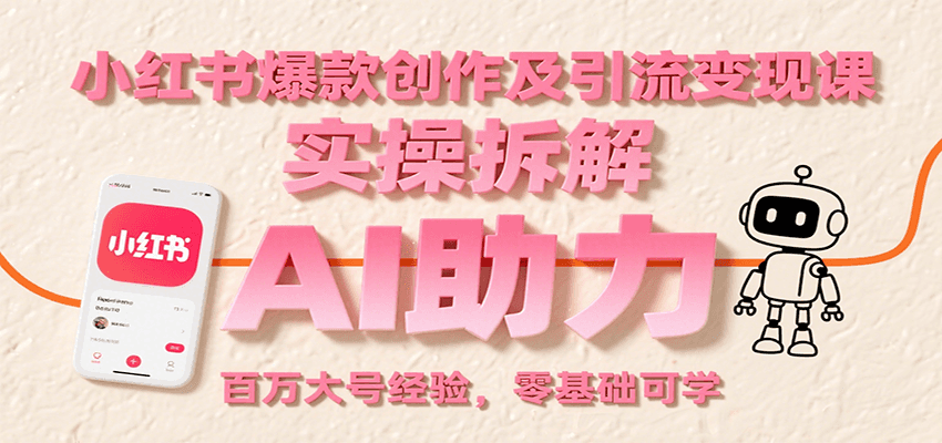 小红书爆款创作及引流变现课：实操拆解，AI助力，百万大号经验，零基础可学-财兔窝项目网