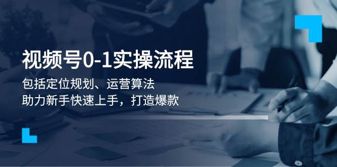 视频号0-1实战流程，包括定位规划、运营算法，助力新手快速上手，打造爆款-财兔窝项目网