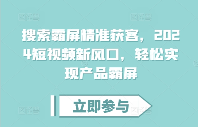 搜索霸屏精准获客，2024短视频新风口，轻松实现产品霸屏-财兔窝项目网