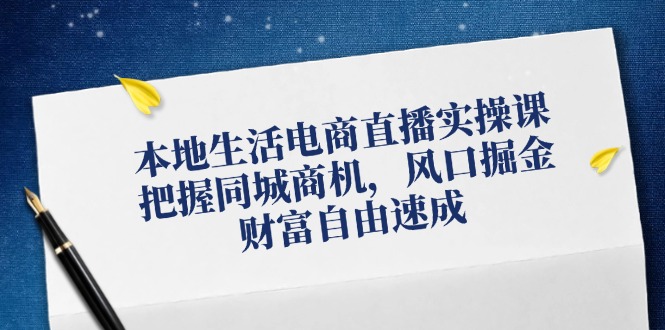 本地生活电商直播实操课，把握同城商机，风口掘金，财富自由速成-财兔窝项目网