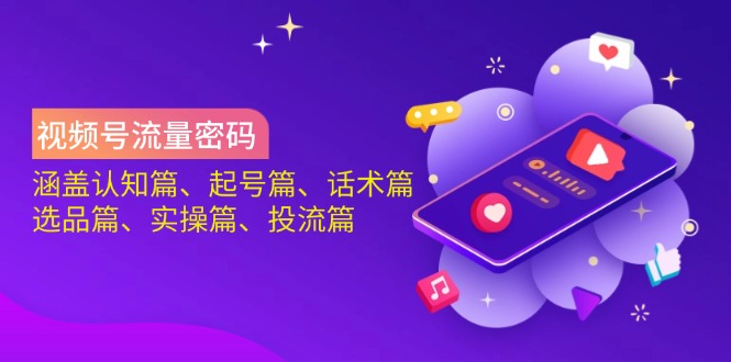 视频号流量密码：涵盖认知篇、起号篇、话术篇、选品篇、实操篇、投流篇-财兔窝项目网