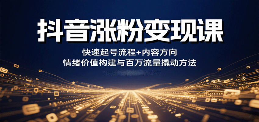 抖音涨粉变现课，快速起号流程+内容方向+情绪价值构建与百万流量撬动方法-财兔窝项目网