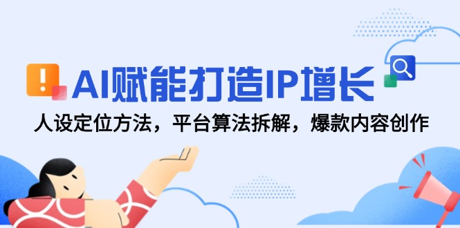 AI赋能打造IP增长，人设定位方法，平台算法拆解，爆款内容创作-财兔窝项目网