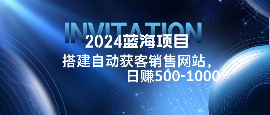 2024蓝海项目，搭建销售网站，自动获客，日赚500-1000-财兔窝项目网