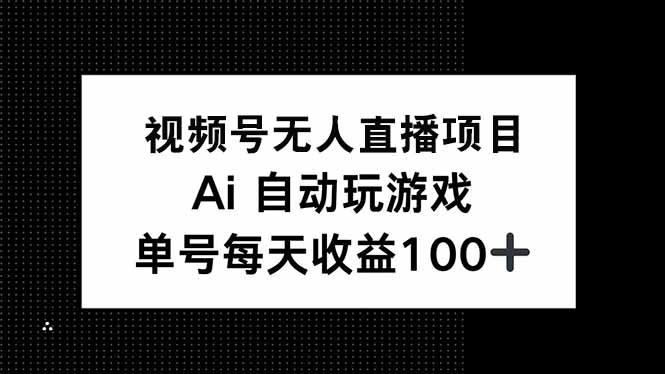 视频号无人直播项目，AI自动玩游戏，每天收益150+-财兔窝项目网