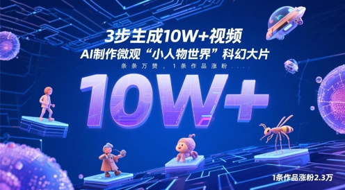 3步生成10W+视频，AI制作微观“小人物世界”科幻大片，条条万赞，1条作品涨粉2.3W-财兔窝项目网