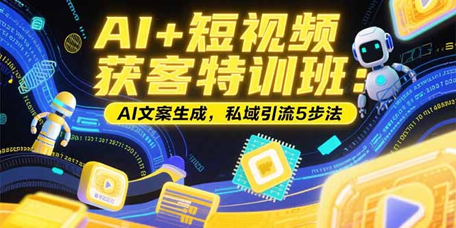 AI+短视频获客特训班：账号定位技巧，AI文案生成，私域引流5步法-财兔窝项目网