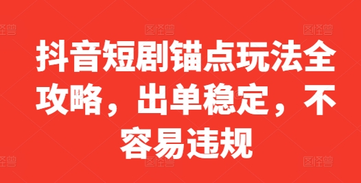 抖音短剧锚点玩法全攻略，出单稳定，不容易违规-财兔窝项目网