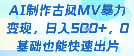 AI制作古风MV暴力变现，日入几张，0基础也能快速出片-财兔窝项目网