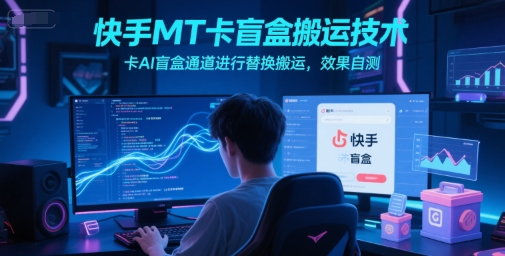 快手MT卡盲盒搬运技术，卡AI盲盒通道进行替换搬运，效果自测-财兔窝项目网