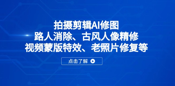 拍摄剪辑AI修图：路人消除、古风人像精修、视频蒙版特效、老照片修复等-财兔窝项目网