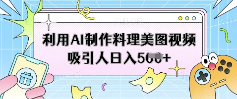 利用AI制作料理美图视频吸引人日入5张-财兔窝项目网