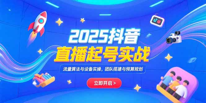 2025抖音直播起号实战，流量算法与设备实操，团队搭建与预算规划-财兔窝项目网