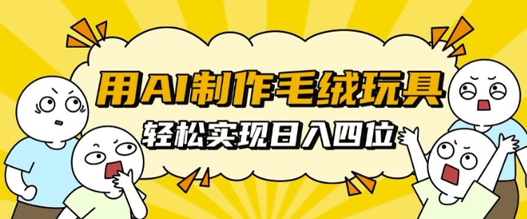 用AI制作毛绒玩具，轻松实现日入四位数【揭秘】-财兔窝项目网