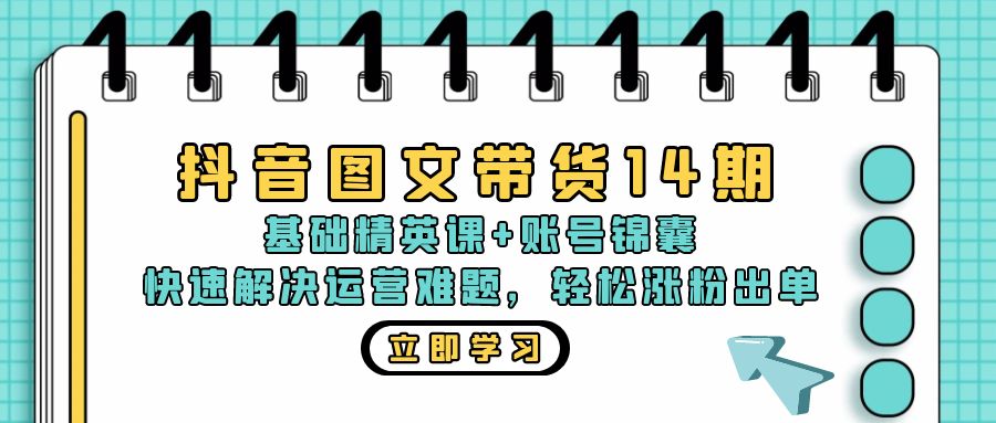 抖音 图文带货14期：基础精英课+账号锦囊，快速解决运营难题 轻松涨粉出单-财兔窝项目网