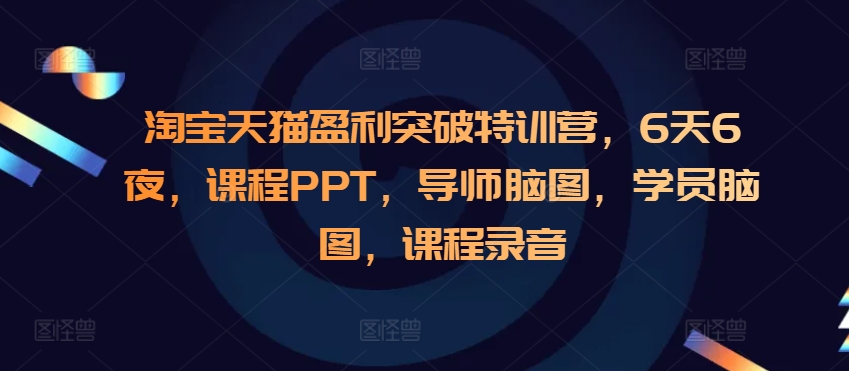 淘宝天猫盈利突破特训营，6天6夜，课程PPT，导师脑图，学员脑图，课程录音-财兔窝项目网