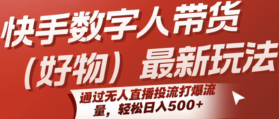 快手数字人带货(好物)最新玩法，通过无人直播投流打爆流量，轻松日入500+-财兔窝项目网