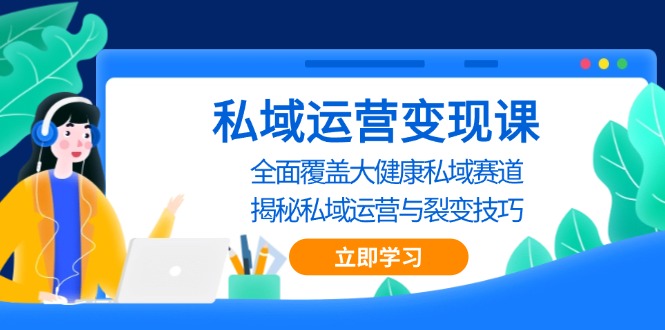 私域 运营变现课，全面覆盖大健康私域赛道，揭秘私域 运营与裂变技巧-财兔窝项目网