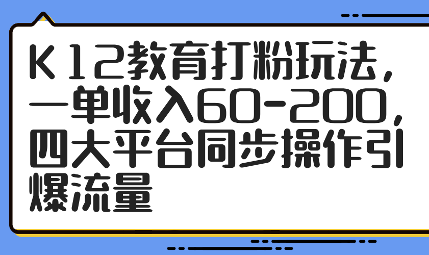 K12教育打粉玩法，一单收入60-200，四大平台同步操作引爆流量-财兔窝项目网