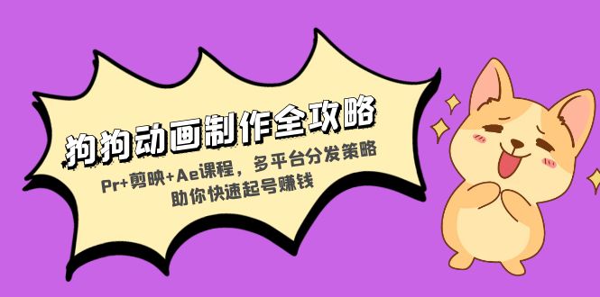 狗狗动画制作全攻略：Pr+剪映+Ae课程，多平台分发策略助你快速起号赚钱-财兔窝项目网