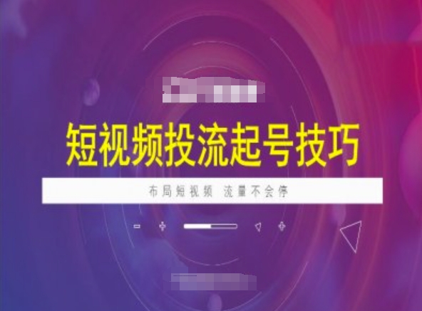短视频投流起号技巧，短视频抖加技巧，布局短视频，流量不会停-财兔窝项目网