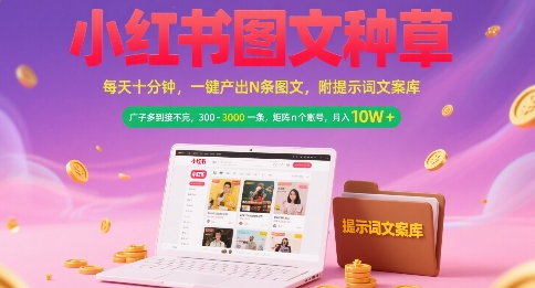 小红书图文种草，每天十分钟，一键产出N条图文， 广子多到接不完， 300-3k一条，矩阵n个账号月入几个W-财兔窝项目网