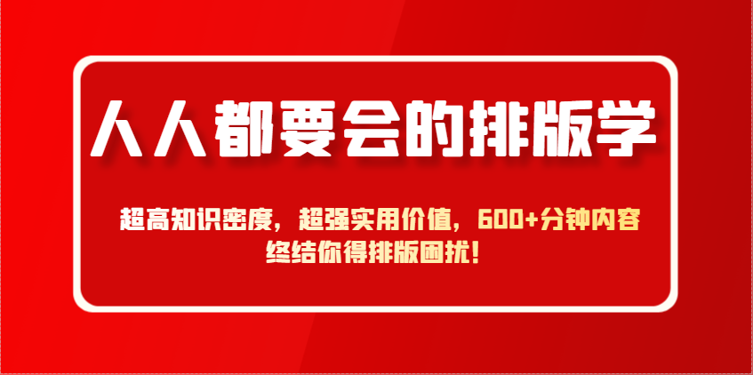 人人都要会的排版学，超高知识密度，超强实用价值，600+分钟内容终结你得排版困扰！-财兔窝项目网