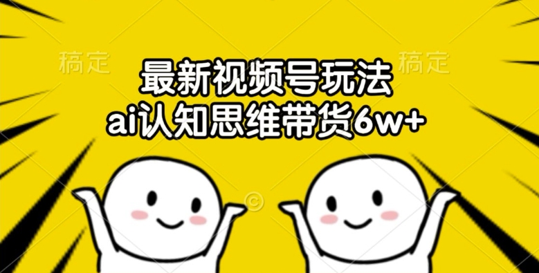 最新视频号玩法，ai认知思维带货6w+【揭秘】-财兔窝项目网
