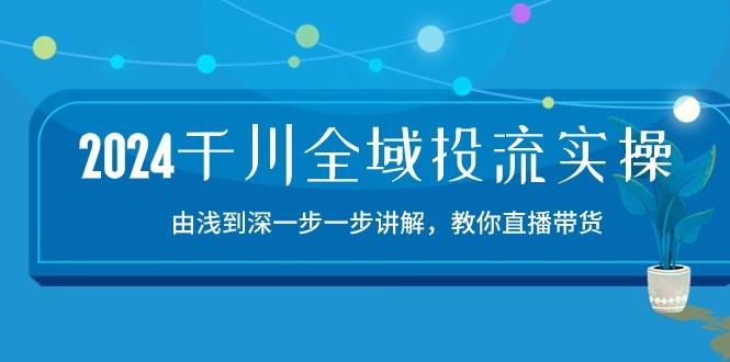 2024千川-全域投流精品实操：由谈到深一步一步讲解，教你直播带货-15节-财兔窝项目网