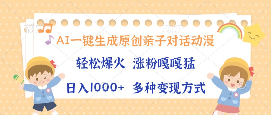 AI一键生成原创亲子对话动漫，单条视频播放破千万 ，日入1000+，多种变…-财兔窝项目网