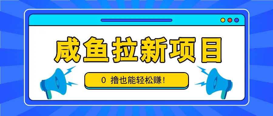 咸鱼拉新项目，拉新一单6-9元，0撸也能轻松赚，白撸几十几百！-财兔窝项目网