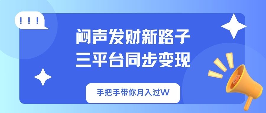 闷声发财新路子！三平台同步变现，手把手带你月入过W-财兔窝项目网