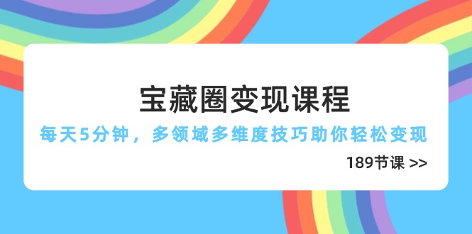 宝藏圈变现课程，每天5分钟，多领域多维度技巧助你轻松变现(189节-财兔窝项目网