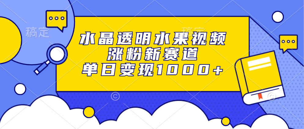 水晶透明水果视频，涨粉新赛道，单日变现1000+-财兔窝项目网