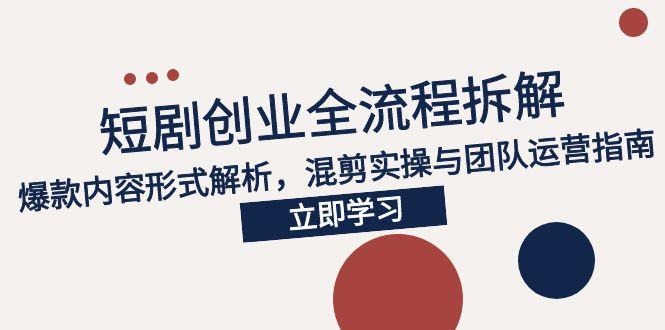 2025短剧创业全流程拆解，爆款内容形式解析，混剪实操与团队运营指南-财兔窝项目网