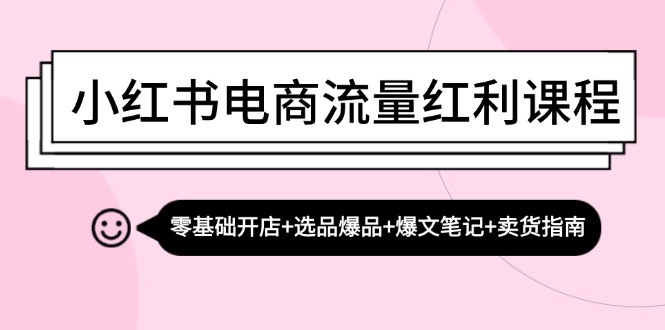 小红书电商流量红利课程：零基础开店+选品爆品+爆文笔记+卖货指南-财兔窝项目网