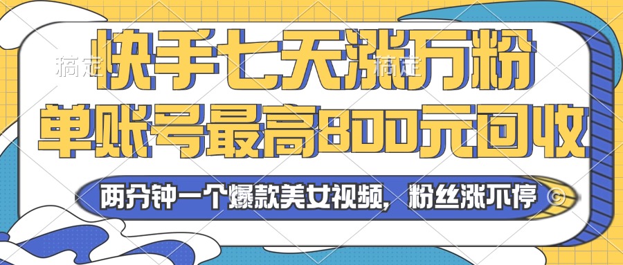 2024年快手七天涨万粉，但账号最高800元回收。两分钟一个爆款美女视频-财兔窝项目网