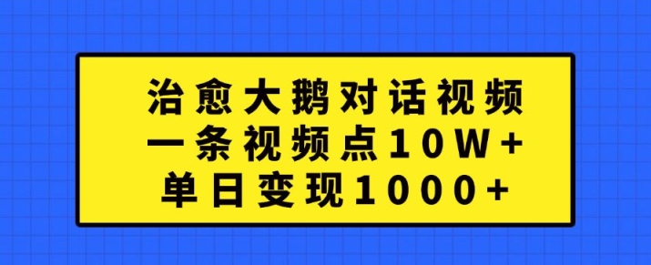 治愈大鹅对话视频，一条视频点赞 10W+，单日变现1k+【揭秘】-财兔窝项目网