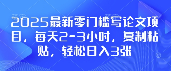 2025最新零门槛写论文项目，每天2-3小时，复制粘贴，轻松日入3张，附详细资料教程【揭秘】-财兔窝项目网