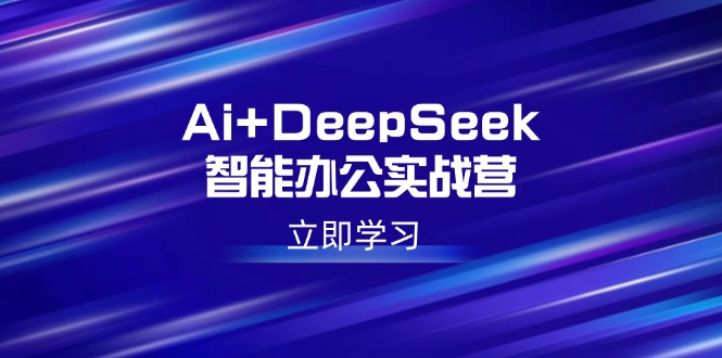 Ai+DeepSeek智能办公实战营：解锁AI写作、设计、PPT等高薪技能-财兔窝项目网