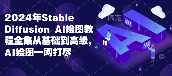2024年Stable Diffusion Al绘图教程全集从基础到高级，AI绘图一网打尽-财兔窝项目网