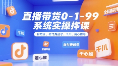 直播带货0~1~99系统实操课，自然流、微付费​起号、千川、随心推等，直播带货全链路完整逻辑-财兔窝项目网