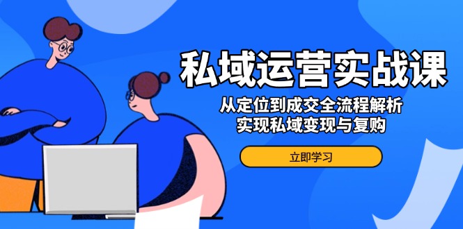 私域运营实战课，从定位到成交全流程解析，实现私域变现与复购-财兔窝项目网