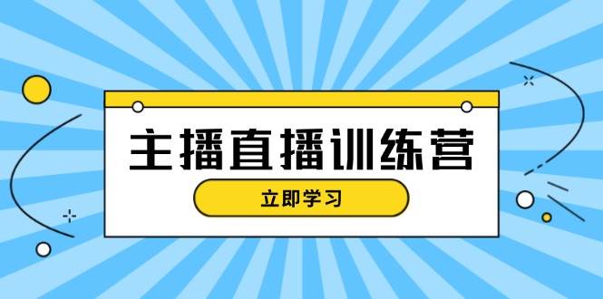 主播直播特训营：抖音直播间运营知识+开播准备+流量考核，轻松上手-财兔窝项目网
