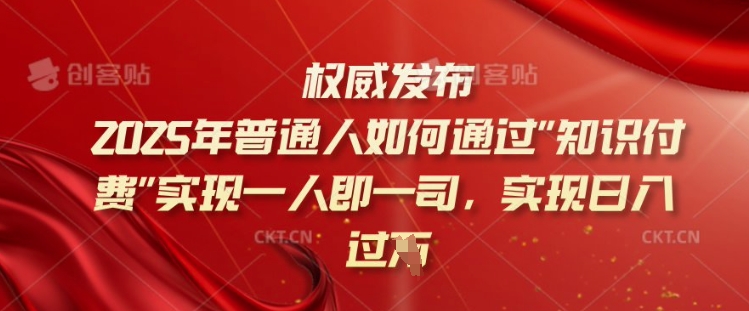2025年普通人如何通过知识付费实现一人即一司，实现日入过千【揭秘】-财兔窝项目网