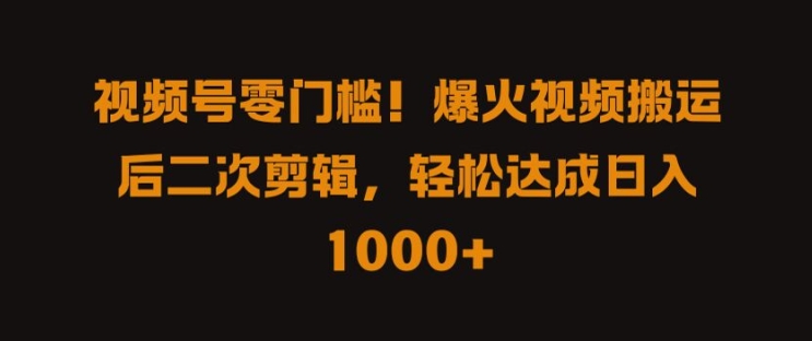 视频号零门槛，爆火视频搬运后二次剪辑，轻松达成日入 1k+【揭秘】-财兔窝项目网