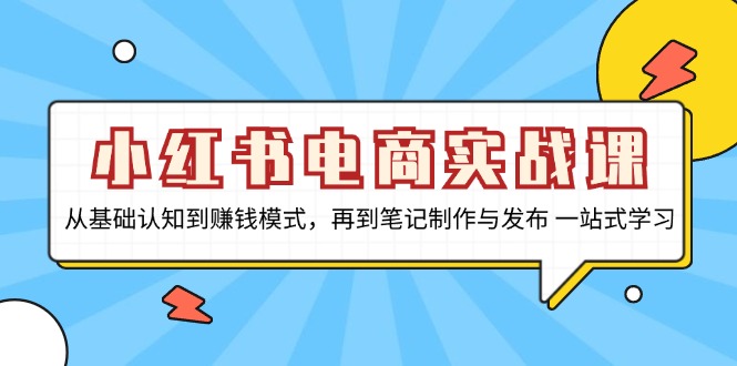 小红书电商实战课，从基础认知到赚钱模式，再到笔记制作与发布 一站式学习-财兔窝项目网