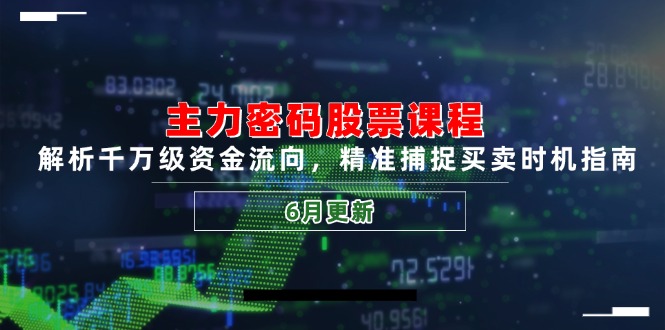主力密码股票课程，解析千万级资金流向，精准捕捉买卖时机指南(6月更新-财兔窝项目网