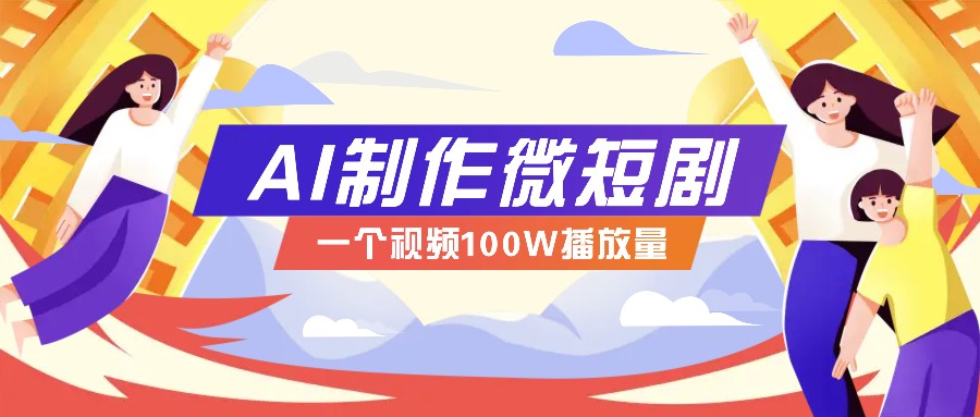 AI制作微短剧实操教程，今年最大风口一个视频100W播放量，附详细实操+变现计划-财兔窝项目网